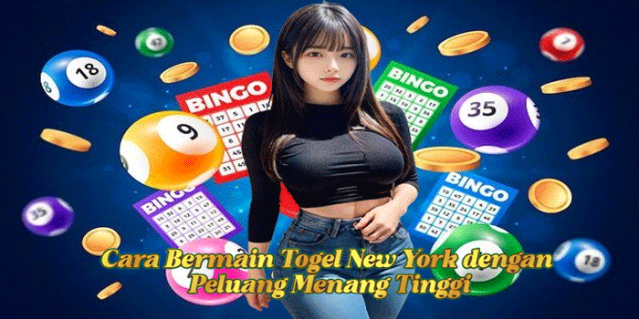 Cara Bermain Togel New York dengan Peluang Menang Tinggi