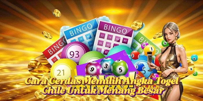 Cara Cerdas Memilih Angka Togel Chile Untuk Menang Besar