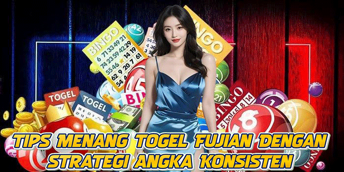 Tips Menang Togel Fujian Dengan Strategi Angka Konsisten